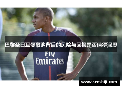 巴黎圣日耳曼豪购背后的风险与回报是否值得深思 巴黎圣日耳曼豪购背后的风险与回报是否值得深思