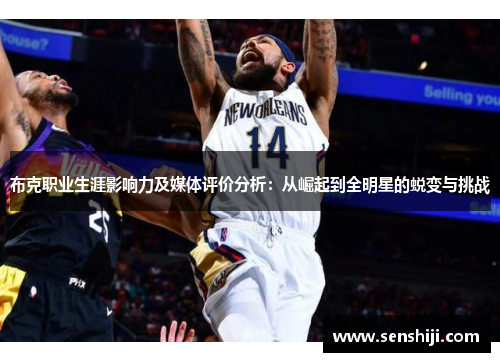 布克职业生涯影响力及媒体评价分析:从崛起到全明星的蜕变与挑战 布克职业生涯影响力及媒体评价分析:从崛起到全明星的蜕变与挑战