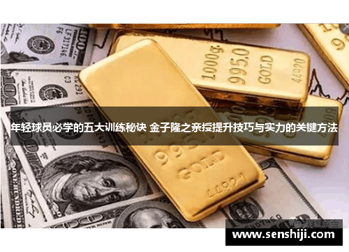 年轻球员必学的五大训练秘诀 金子隆之亲授提升技巧与实力的关键方法
