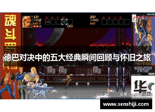德巴对决中的五大经典瞬间回顾与怀旧之旅 德巴对决中的五大经典瞬间回顾与怀旧之旅