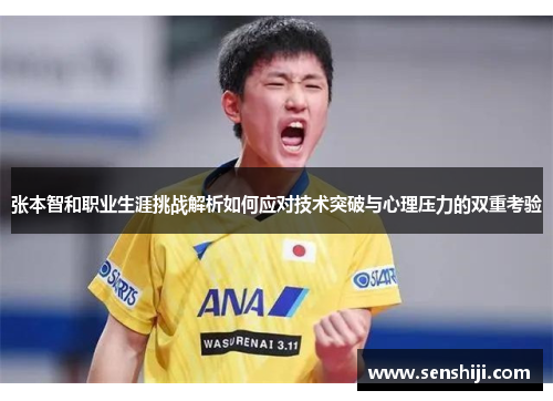 张本智和职业生涯挑战解析如何应对技术突破与心理压力的双重考验 张本智和职业生涯挑战解析如何应对技术突破与心理压力的双重考验